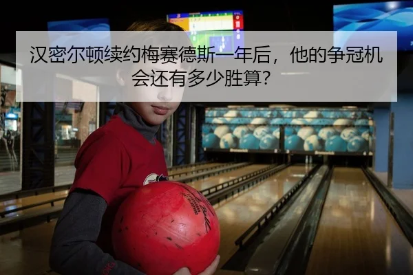 汉密尔顿续约梅赛德斯一年后，他的争冠机会还有多少胜算？