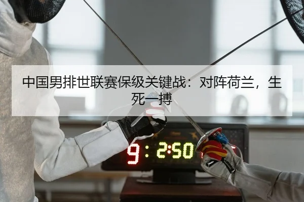 中国男排世联赛保级关键战：对阵荷兰，生死一搏